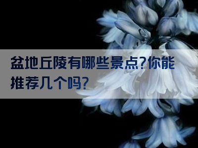 盆地丘陵有哪些景点？你能推荐几个吗？