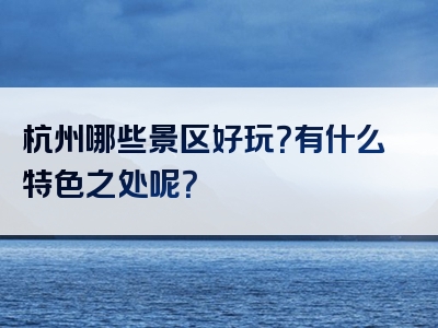 杭州哪些景区好玩？有什么特色之处呢？