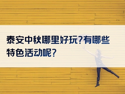 泰安中秋哪里好玩？有哪些特色活动呢？