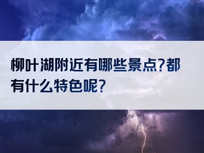 柳叶湖附近有哪些景点？都有什么特色呢？