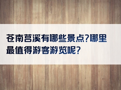 苍南莒溪有哪些景点？哪里最值得游客游览呢？