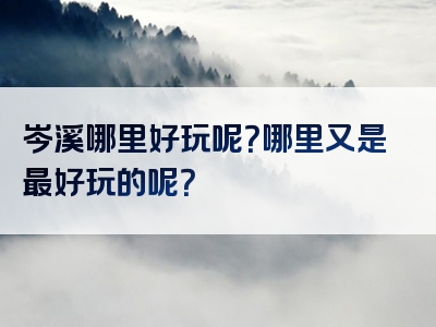 岑溪哪里好玩呢？哪里又是最好玩的呢？