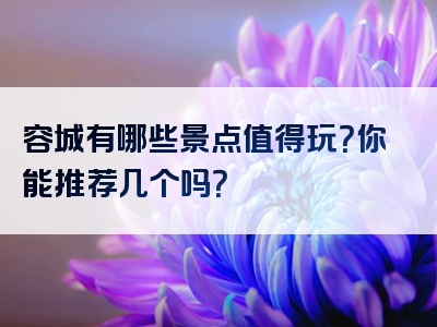 容城有哪些景点值得玩？你能推荐几个吗？