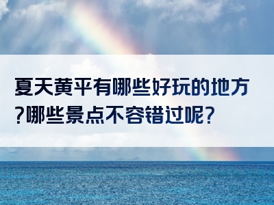 夏天黄平有哪些好玩的地方？哪些景点不容错过呢？