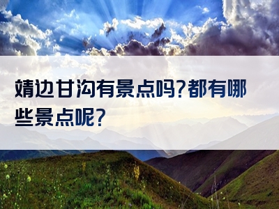 靖边甘沟有景点吗？都有哪些景点呢？