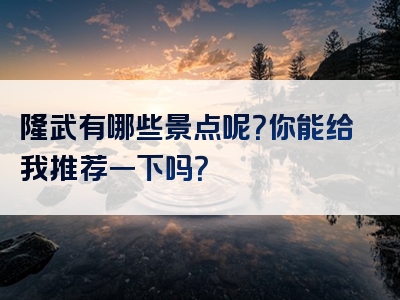 隆武有哪些景点呢？你能给我推荐一下吗？