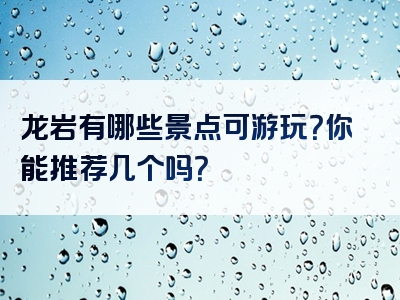 龙岩有哪些景点可游玩？你能推荐几个吗？