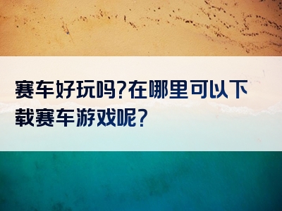 赛车好玩吗？在哪里可以下载赛车游戏呢？