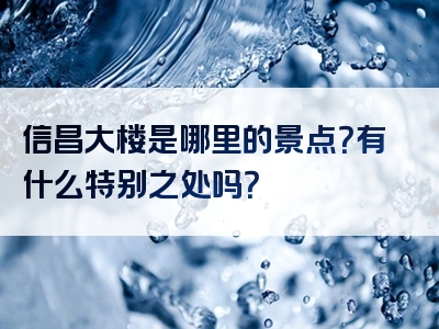 信昌大楼是哪里的景点？有什么特别之处吗？