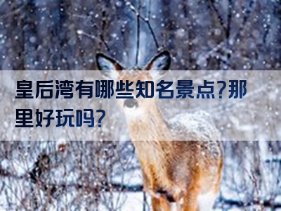 皇后湾有哪些知名景点？那里好玩吗？