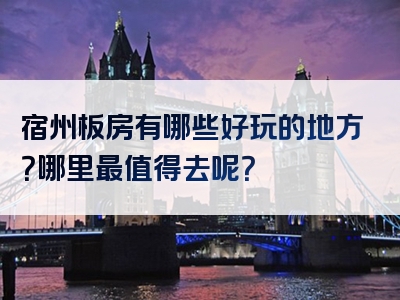 宿州板房有哪些好玩的地方？哪里最值得去呢？