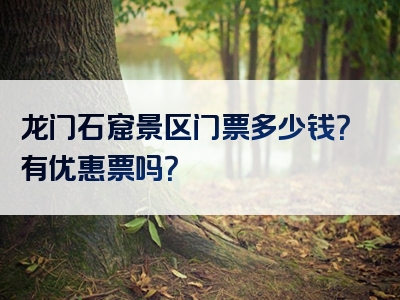 龙门石窟景区门票多少钱？有优惠票吗？