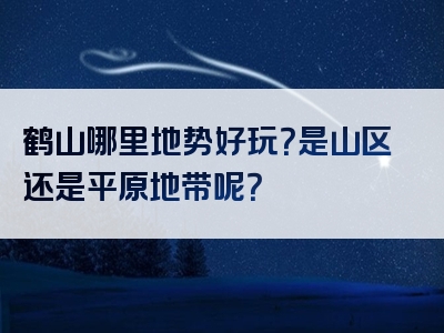 鹤山哪里地势好玩？是山区还是平原地带呢？