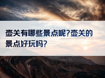 壶关有哪些景点呢？壶关的景点好玩吗？