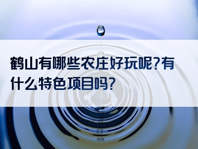 鹤山有哪些农庄好玩呢？有什么特色项目吗？