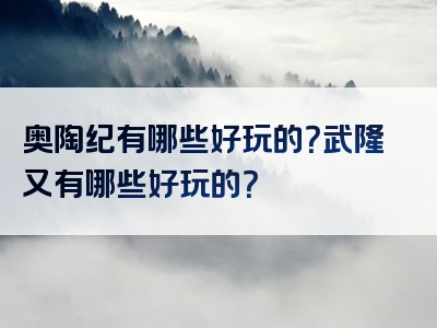 奥陶纪有哪些好玩的？武隆又有哪些好玩的？