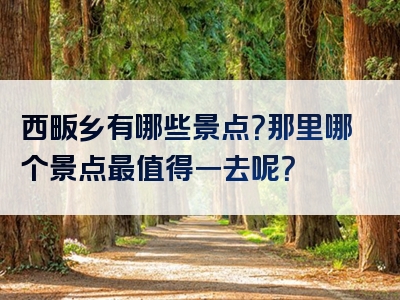 西畈乡有哪些景点？那里哪个景点最值得一去呢？