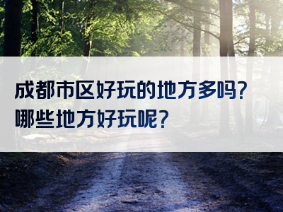 成都市区好玩的地方多吗？哪些地方好玩呢？