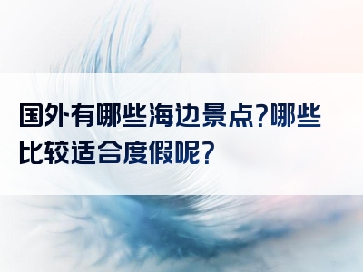 国外有哪些海边景点？哪些比较适合度假呢？