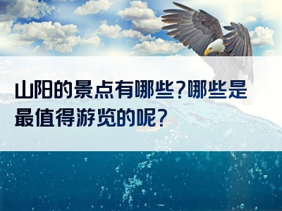 山阳的景点有哪些？哪些是最值得游览的呢？