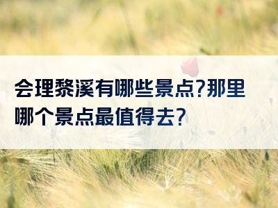 会理黎溪有哪些景点？那里哪个景点最值得去？