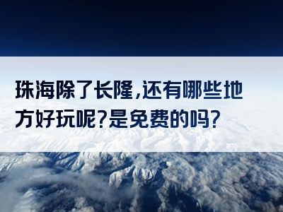 珠海除了长隆，还有哪些地方好玩呢？是免费的吗？