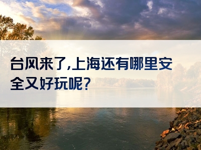 台风来了，上海还有哪里安全又好玩呢？