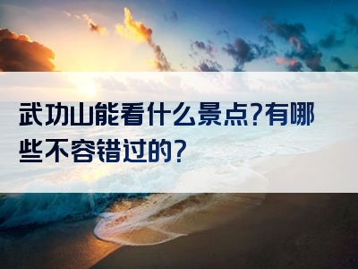 武功山能看什么景点？有哪些不容错过的？