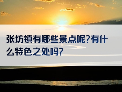 张坊镇有哪些景点呢？有什么特色之处吗？