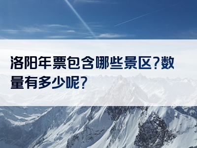 洛阳年票包含哪些景区？数量有多少呢？