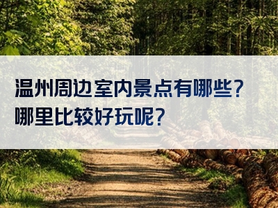 温州周边室内景点有哪些？哪里比较好玩呢？