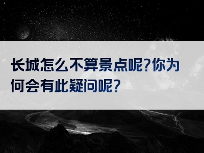 长城怎么不算景点呢？你为何会有此疑问呢？