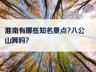 淮南有哪些知名景点？八公山算吗？