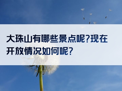 大珠山有哪些景点呢？现在开放情况如何呢？