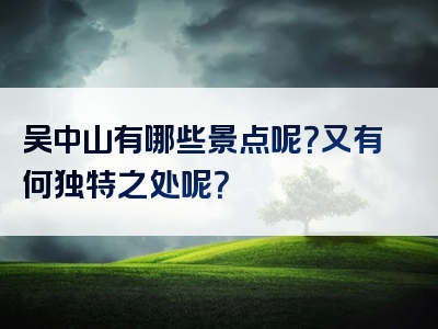 吴中山有哪些景点呢？又有何独特之处呢？