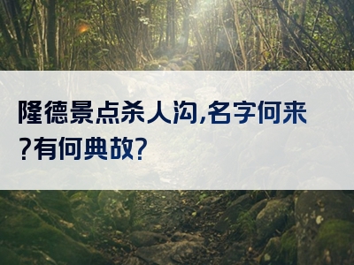 隆德景点杀人沟，名字何来？有何典故？