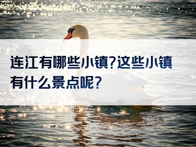 连江有哪些小镇？这些小镇有什么景点呢？