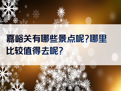 嘉峪关有哪些景点呢？哪里比较值得去呢？