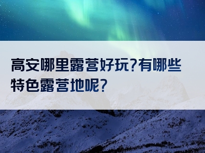 高安哪里露营好玩？有哪些特色露营地呢？