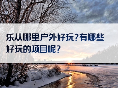 乐从哪里户外好玩？有哪些好玩的项目呢？