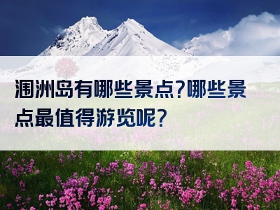 涠洲岛有哪些景点？哪些景点最值得游览呢？