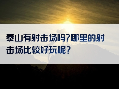 泰山有射击场吗？哪里的射击场比较好玩呢？