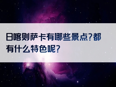 日喀则萨卡有哪些景点？都有什么特色呢？