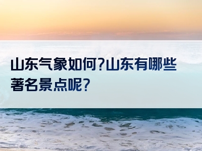 山东气象如何？山东有哪些著名景点呢？