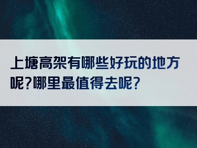 上塘高架有哪些好玩的地方呢？哪里最值得去呢？