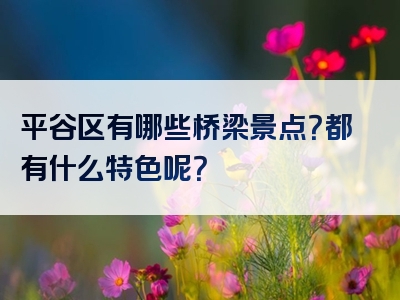 平谷区有哪些桥梁景点？都有什么特色呢？