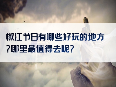 椒江节日有哪些好玩的地方？哪里最值得去呢？