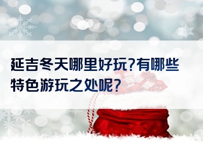 延吉冬天哪里好玩？有哪些特色游玩之处呢？