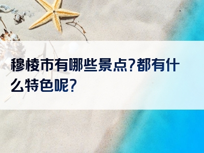 穆棱市有哪些景点？都有什么特色呢？