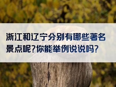 浙江和辽宁分别有哪些著名景点呢？你能举例说说吗？